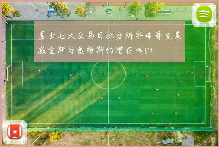 勇士七大交易目标分析字母哥克莱威金斯与戴维斯的潜在回归