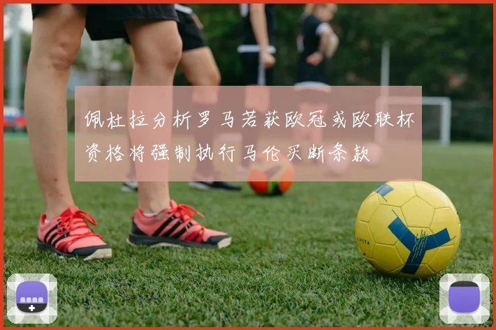 佩杜拉分析罗马若获欧冠或欧联杯资格将强制执行马伦买断条款