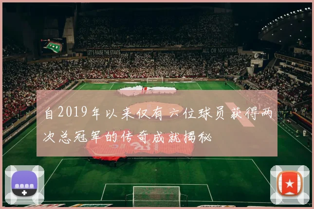 自2019年以来仅有六位球员获得两次总冠军的传奇成就揭秘