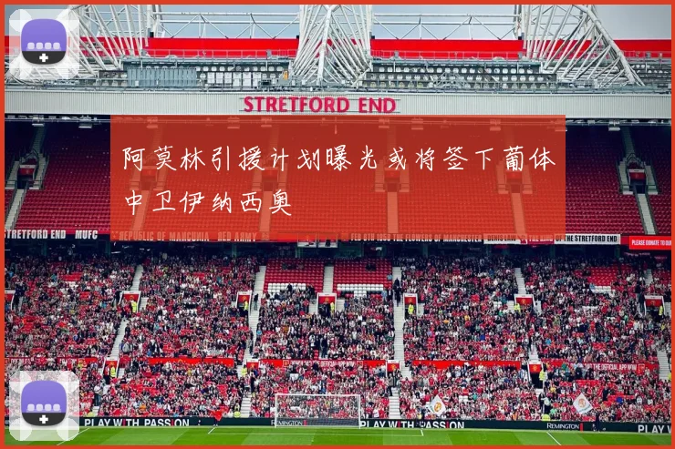 阿莫林引援计划曝光或将签下葡体中卫伊纳西奥