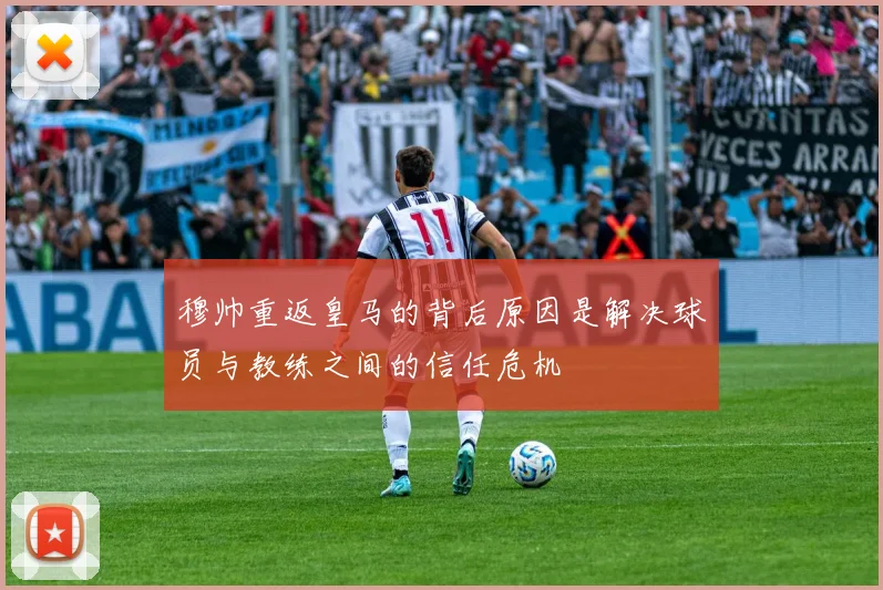穆帅重返皇马的背后原因是解决球员与教练之间的信任危机